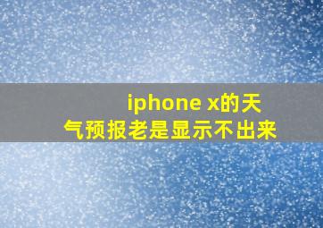 iphone x的天气预报老是显示不出来